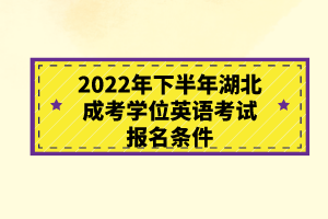 2022年下半年湖北成考學(xué)位英語考試報(bào)名條件