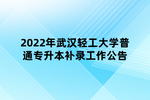 2022年武漢輕工大學(xué)普通專(zhuān)升本補(bǔ)錄工作公告