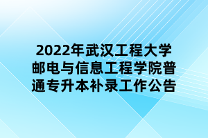 2022年武漢工程大學郵電與信息工程學院普通專升本補錄工作公告