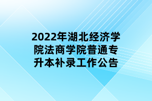 2022年湖北經(jīng)濟(jì)學(xué)院法商學(xué)院普通專升本補(bǔ)錄工作公告