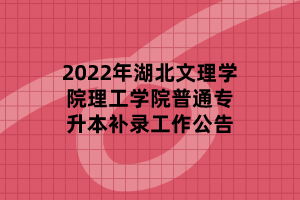 2022年湖北文理學(xué)院理工學(xué)院普通專升本補(bǔ)錄工作公告