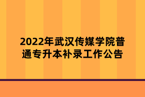 2022年武漢傳媒學(xué)院普通專升本補(bǔ)錄工作公告