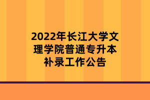 2022年長江大學(xué)文理學(xué)院普通專升本補錄工作公告