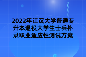 2022年江漢大學(xué)普通專升本退役大學(xué)生士兵補(bǔ)錄職業(yè)適應(yīng)性測(cè)試方案