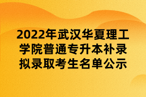 2022年武漢華夏理工學(xué)院普通專升本補錄擬錄取考生名單公示 (1)