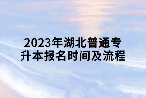 2023年湖北普通專升本報(bào)名時(shí)間及流程