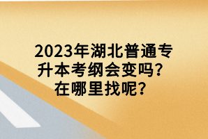 2023年湖北普通專升本考綱會變嗎？在哪里找呢？